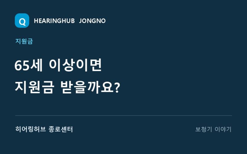 65세 이상이면 지원금 받을까요? — 히어링허브 종로센터