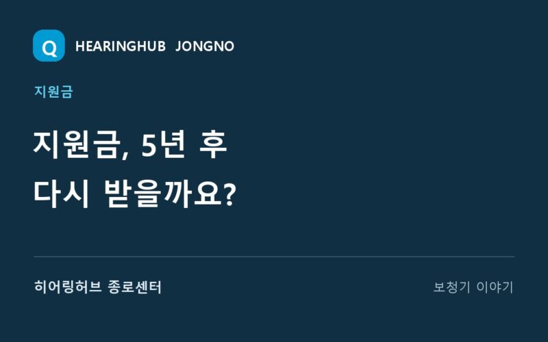 지원금, 5년 후 다시 받을까요? — 히어링허브 종로센터