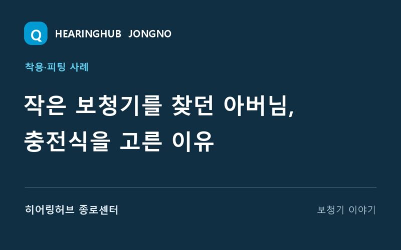 작은 보청기를 찾던 아버님, 충전식을 고른 이유 — 히어링허브 종로센터